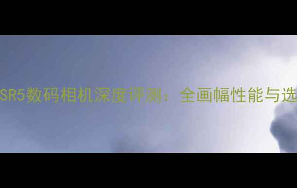 图片 佳能EOSR5数码相机深度评测：全画幅性能与选购指南