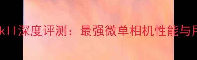佳能EOSR7MarkII深度评测最强微单相机性能与用户真实评价