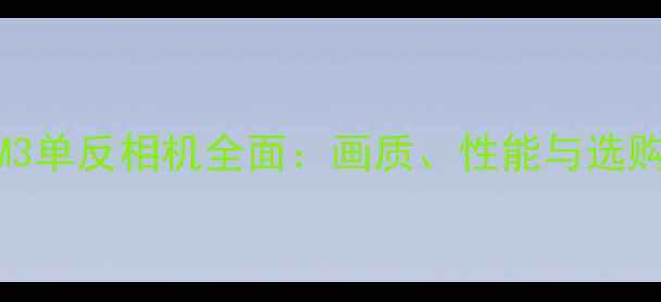图片 佳能M3单反相机全面：画质、性能与选购指南