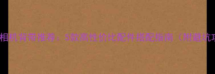 图片 佳能M6相机背带推荐：5款高性价比配件搭配指南（附避坑攻略）1