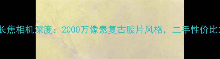 图片 佳能SX20IS长焦相机深度：2000万像素复古胶片风格，二手性价比之王全测评1