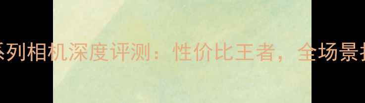 图片 佳能SX系列相机深度评测：性价比王者，全场景拍摄指南