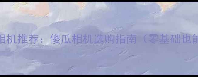 图片 佳能入门级相机推荐：傻瓜相机选购指南（零基础也能拍出大片）