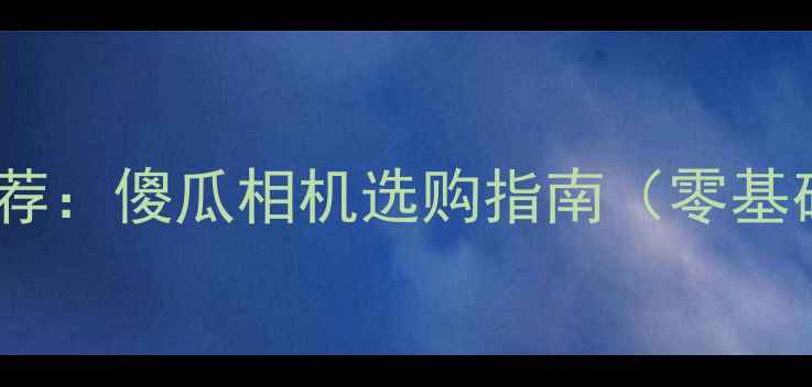 图片 佳能入门级相机推荐：傻瓜相机选购指南（零基础也能拍出大片）2