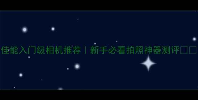 图片 佳能入门级相机推荐｜新手必看拍照神器测评📸💡