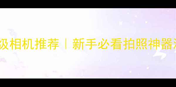 图片 佳能入门级相机推荐｜新手必看拍照神器测评📸💡2