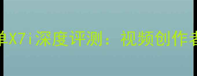 图片 佳能全画幅微单X7i深度评测：视频创作者的性价比之选