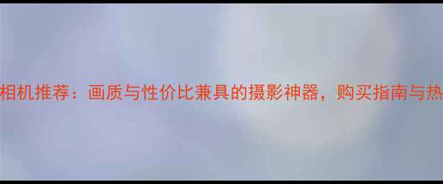 图片 佳能全画幅相机推荐：画质与性价比兼具的摄影神器，购买指南与热门机型详解