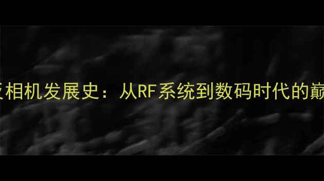佳能单反相机发展史从RF系统到数码时代的巅峰之作