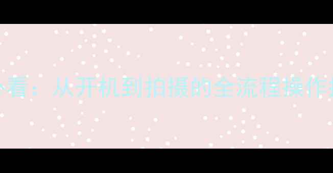 图片 佳能单反相机新手必看：从开机到拍摄的全流程操作指南（附进阶技巧）