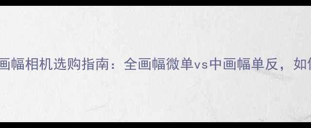 图片 佳能大画幅相机选购指南：全画幅微单vs中画幅单反，如何选？1