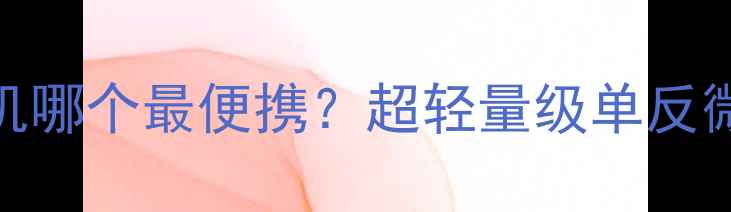 图片 佳能微单相机哪个最便携？超轻量级单反微单对比测评