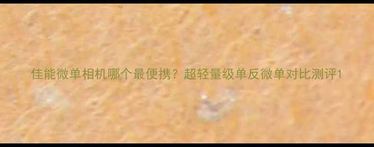 佳能微单相机哪个最便携超轻量级单反微单对比测评
