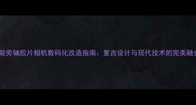 图片 佳能旁轴胶片相机数码化改造指南：复古设计与现代技术的完美融合1