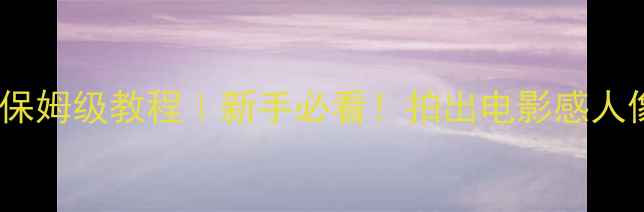 图片 佳能相机CA档保姆级教程｜新手必看！拍出电影感人像的隐藏功能2