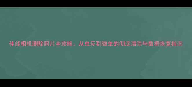 图片 佳能相机删除照片全攻略：从单反到微单的彻底清除与数据恢复指南