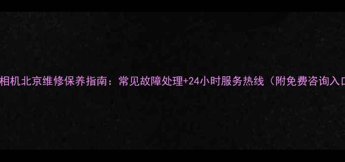 图片 佳能相机北京维修保养指南：常见故障处理+24小时服务热线（附免费咨询入口）1