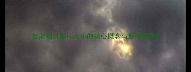 图片 佳能相机图片大小的核心概念与影响因素2