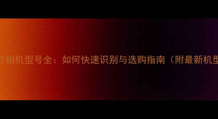图片 佳能相机型号全：如何快速识别与选购指南（附最新机型）