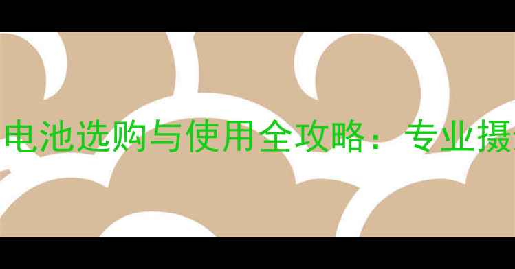 图片 佳能相机备用电池选购与使用全攻略：专业摄影师必备指南