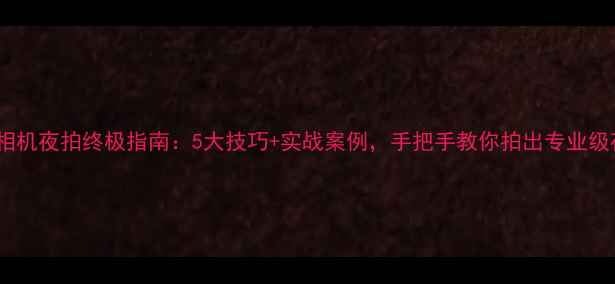 图片 佳能相机夜拍终极指南：5大技巧+实战案例，手把手教你拍出专业级夜景1