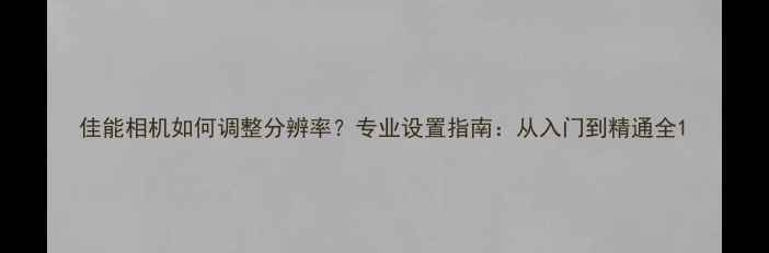 图片 佳能相机如何调整分辨率？专业设置指南：从入门到精通全1