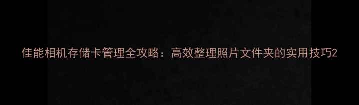 图片 佳能相机存储卡管理全攻略：高效整理照片文件夹的实用技巧2