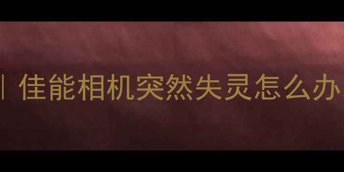 图片 佳能相机对焦失灵全攻略｜佳能相机突然失灵怎么办？3步排查+专业维修指南1