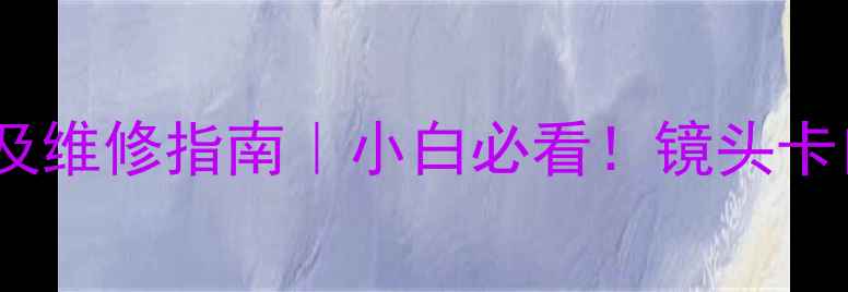 图片 佳能相机常见故障排查及维修指南｜小白必看！镜头卡口屏幕过热等8大问题全