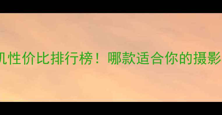 图片 佳能相机性价比排行榜！哪款适合你的摄影需求？2