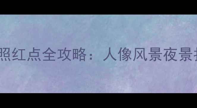 图片 佳能相机拍照红点全攻略：人像风景夜景拍出高级感1