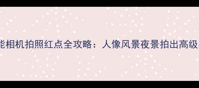 图片 佳能相机拍照红点全攻略：人像风景夜景拍出高级感2