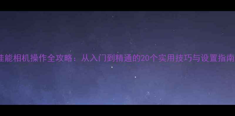 图片 佳能相机操作全攻略：从入门到精通的20个实用技巧与设置指南1