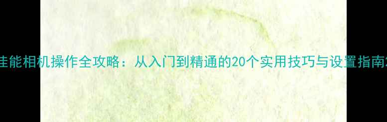 图片 佳能相机操作全攻略：从入门到精通的20个实用技巧与设置指南2