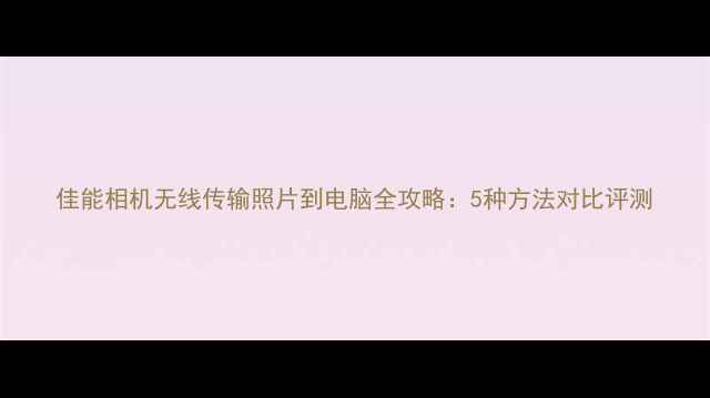 图片 佳能相机无线传输照片到电脑全攻略：5种方法对比评测