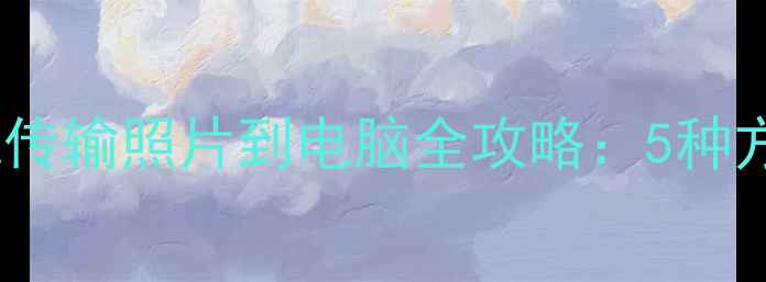 图片 佳能相机无线传输照片到电脑全攻略：5种方法对比评测1