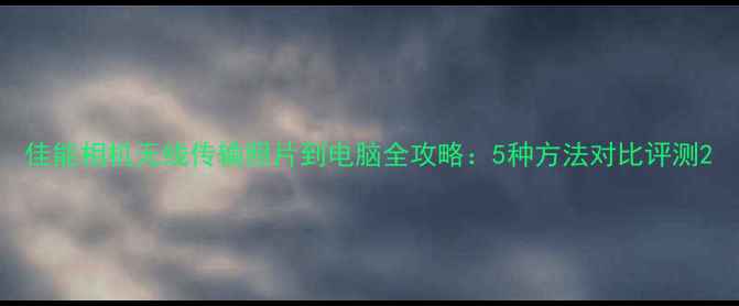 图片 佳能相机无线传输照片到电脑全攻略：5种方法对比评测2