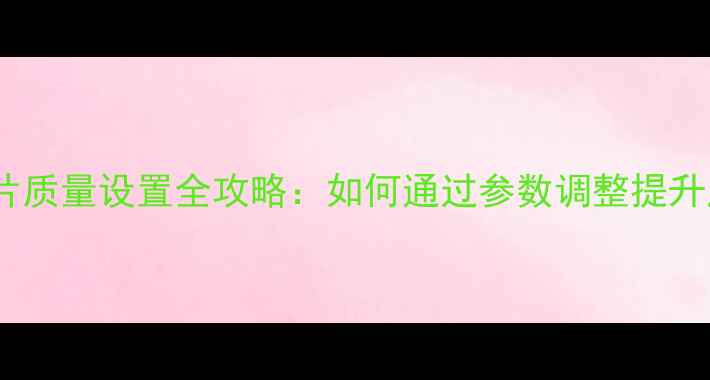 图片 佳能相机照片质量设置全攻略：如何通过参数调整提升成像效果？1
