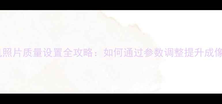 图片 佳能相机照片质量设置全攻略：如何通过参数调整提升成像效果？2