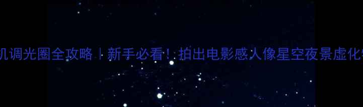 图片 佳能相机调光圈全攻略｜新手必看！拍出电影感人像星空夜景虚化特写✨1