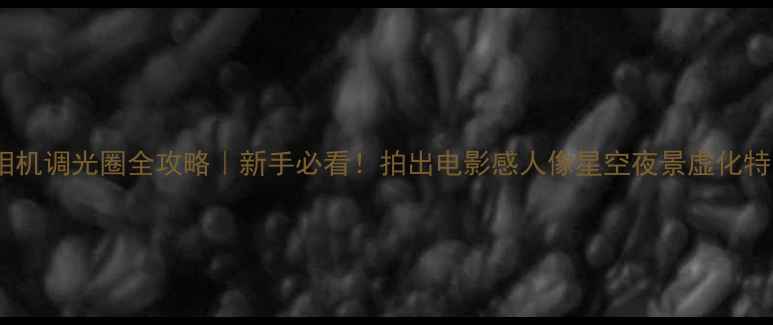 图片 佳能相机调光圈全攻略｜新手必看！拍出电影感人像星空夜景虚化特写✨2