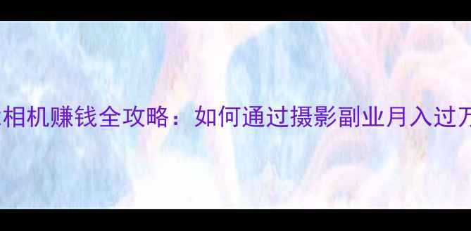 图片 佳能相机赚钱全攻略：如何通过摄影副业月入过万？1