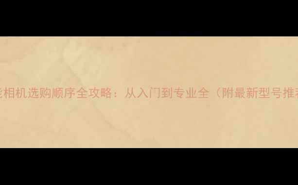 图片 佳能相机选购顺序全攻略：从入门到专业全（附最新型号推荐）