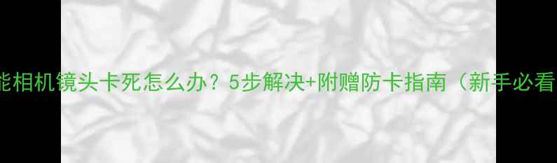 图片 佳能相机镜头卡死怎么办？5步解决+附赠防卡指南（新手必看）1