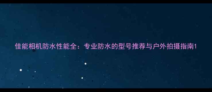 图片 佳能相机防水性能全：专业防水的型号推荐与户外拍摄指南1