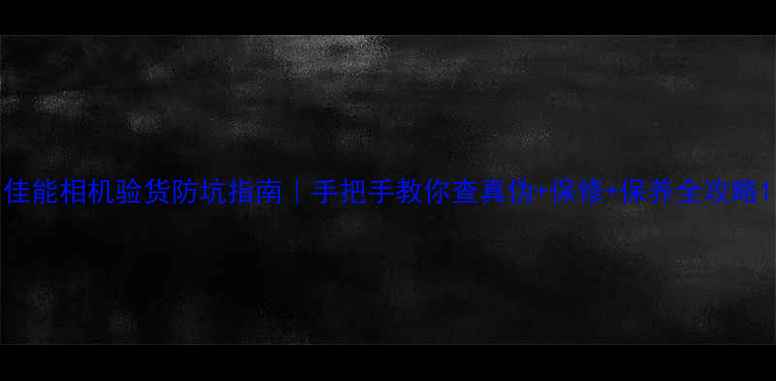 图片 佳能相机验货防坑指南｜手把手教你查真伪+保修+保养全攻略1