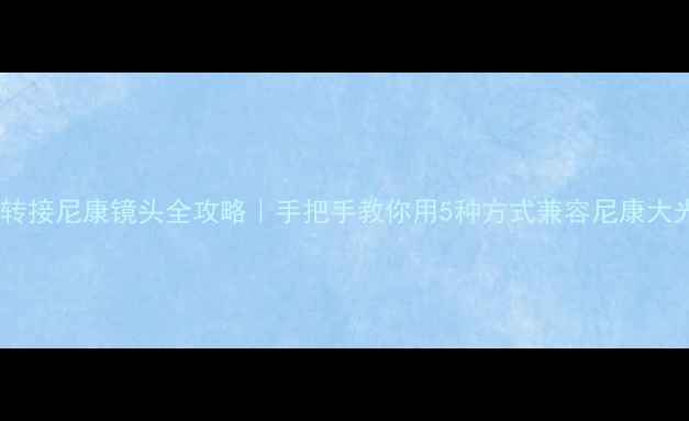 图片 佳能转接尼康镜头全攻略｜手把手教你用5种方式兼容尼康大光圈2