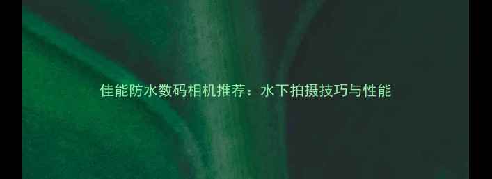 图片 佳能防水数码相机推荐：水下拍摄技巧与性能