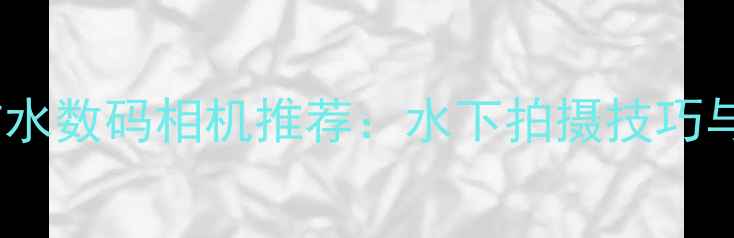 图片 佳能防水数码相机推荐：水下拍摄技巧与性能1