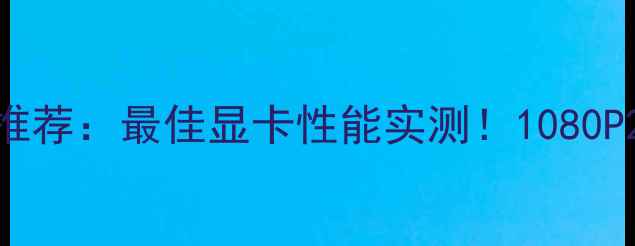 图片 使命召唤10显卡推荐：最佳显卡性能实测！1080P2K4K全画质攻略2